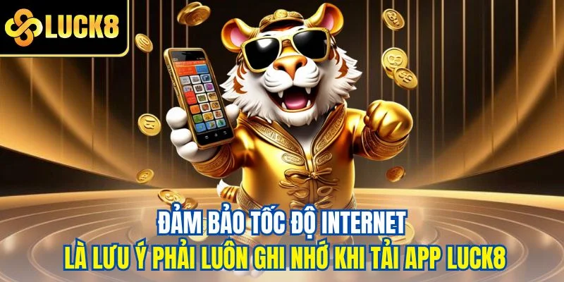 Đảm bảo tốc độ Internet là lưu ý phải luôn ghi nhớ khi tải app LUCK8
