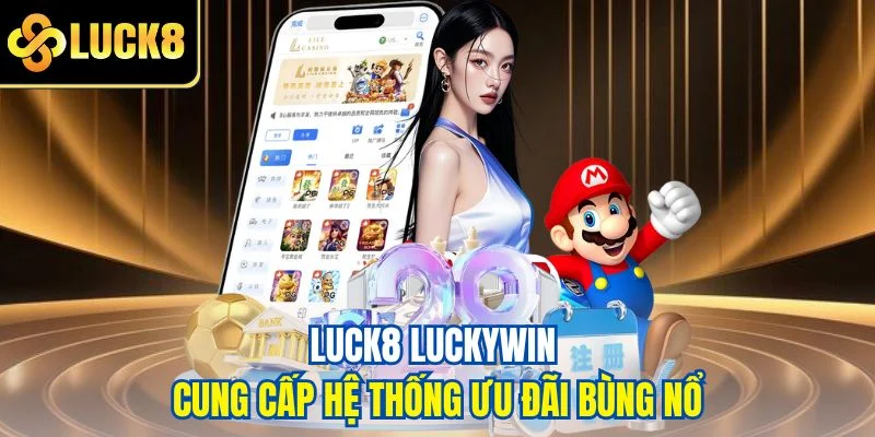 Luck8 Luckywin cung cấp hệ thống ưu đãi bùng nổ