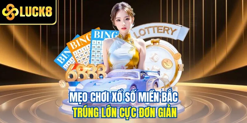 Mẹo chơi xổ số miền Bắc trúng lớn cực đơn giản