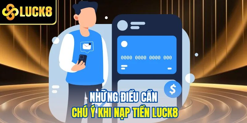 Những điều cần chú ý khi nạp tiền LUCK8