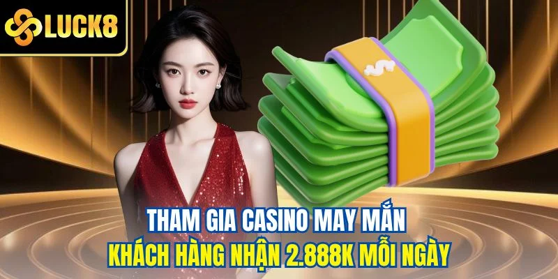 Tham gia casino may mắn khách hàng nhận 2.888k mỗi ngày