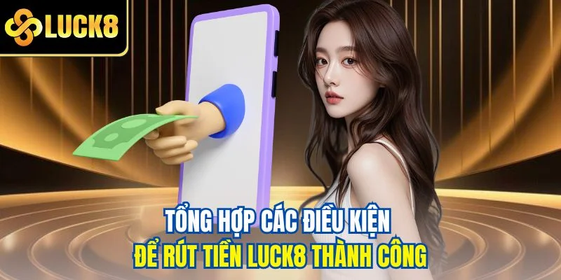 Tổng hợp các điều kiện để rút tiền LUCK8 thành công