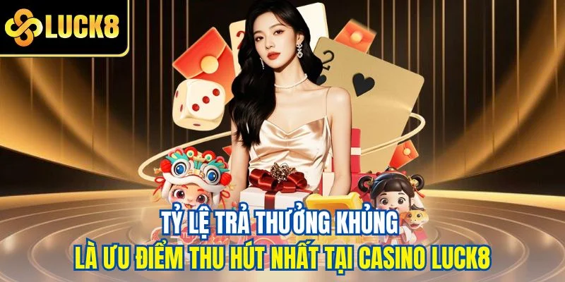 Tỷ lệ trả thưởng khủng là ưu điểm thu hút nhất tại casino LUCK8