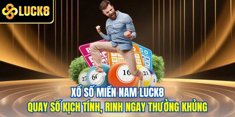 Xổ số miền nam LUCK8 - Quay số kịch tính, rinh ngay thưởng khủng