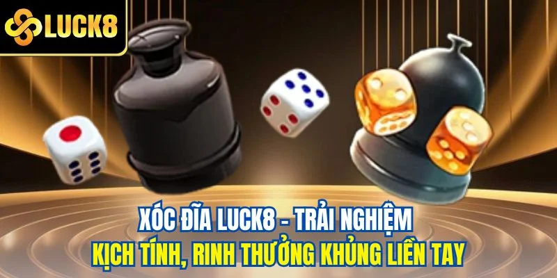 Xóc đĩa LUCK8 - Trải nghiệm kịch tính, rinh thưởng khủng liền tay